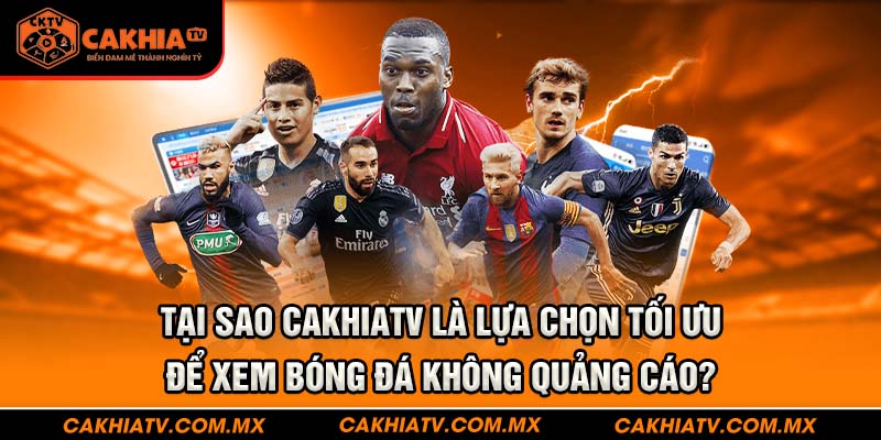 Tại sao CakhiaTV là lựa chọn tối ưu để xem bóng đá không quảng cáo?