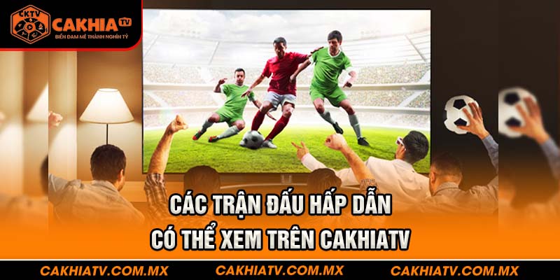 Các trận đấu hấp dẫn có thể xem trên CakhiaTV