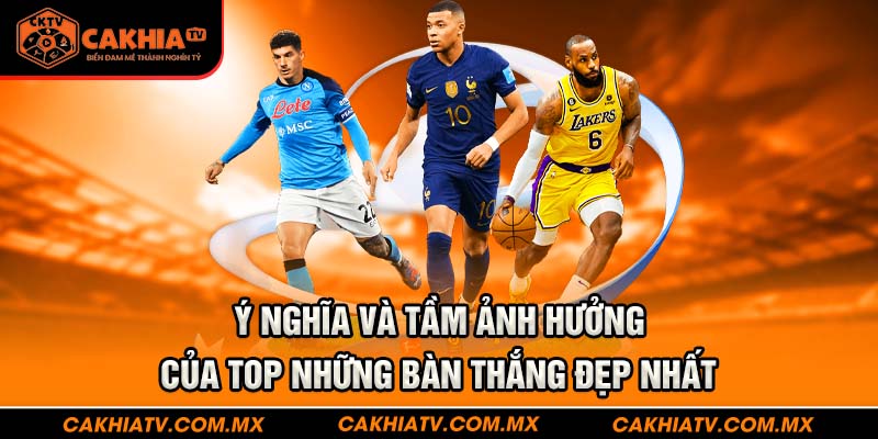 Ý nghĩa và tầm ảnh hưởng của top những bàn thắng đẹp nhất