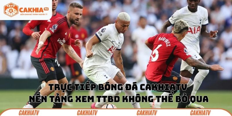 Trực tiếp bóng đá CakhiaTV – Nền tảng xem TTBD không thể bỏ qua