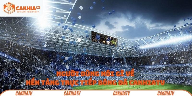 Cộng đồng nói gì về trực tiếp bóng đá Cakhia TV
