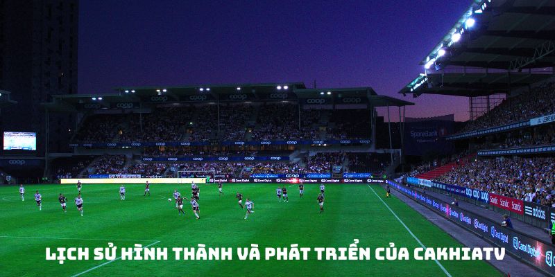 Lịch sử hình thành và phát triển của Cakhiatv