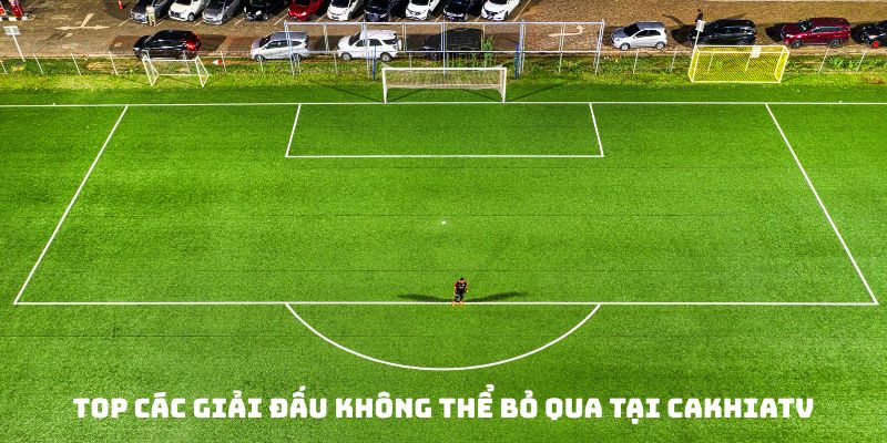 Các giải đấu đặc sắc không thể bỏ qua tại CakhiaTV